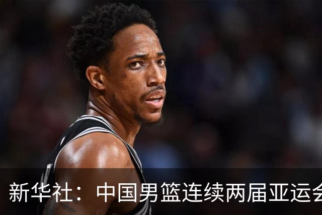 新华社：中国男篮连续两届亚运会止步半决赛，不是用“偶然”可以解释的，而是长期积累的能力短板与体系差距的集中暴露